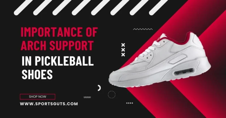 Importance of arch support in pickleball shoes - guide