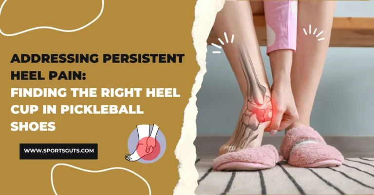 Addressing Persistent Heel Pain Finding the Right Heel Cup in Pickleball Shoes